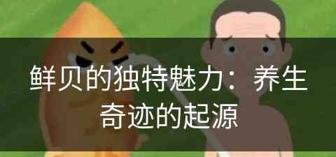 鲜贝的独特魅力：养生奇迹的起源